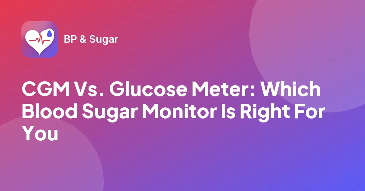 CGM Vs. Glucose Meter: Which Blood Sugar Monitor Is Right For You