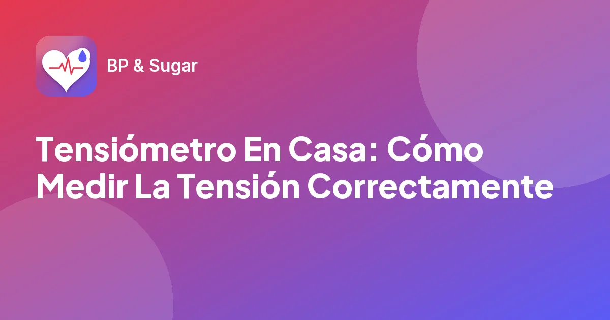 Tensiómetro En Casa: Cómo Medir La Tensión Correctamente