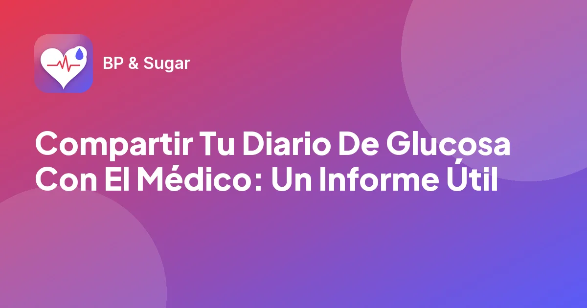 Compartir Tu Diario De Glucosa Con El Médico: Un Informe Útil
