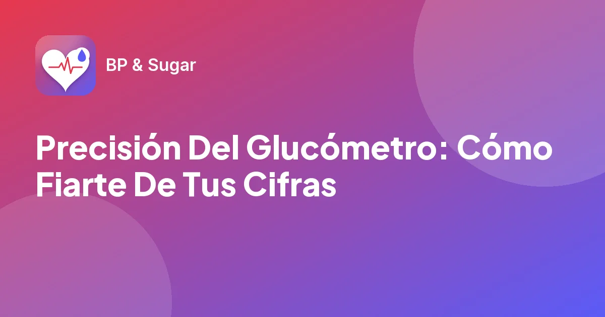 Precisión Del Glucómetro: Cómo Fiarte De Tus Cifras