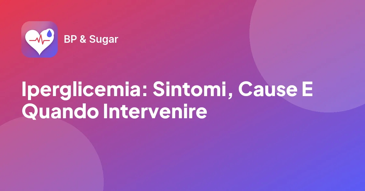 Iperglicemia: Sintomi, Cause E Quando Intervenire