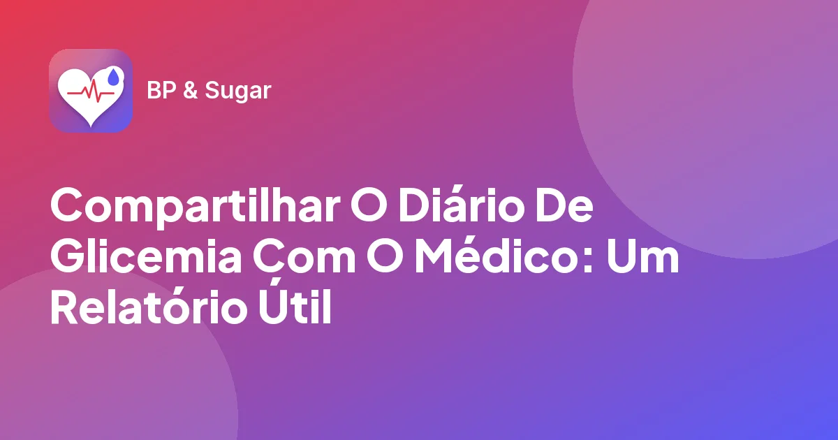 Compartilhar O Diário De Glicemia Com O Médico: Um Relatório Útil