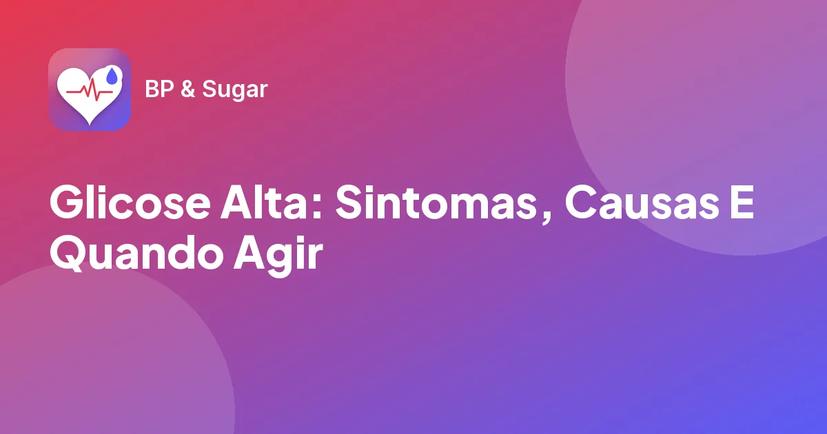 Glicose Alta: Sintomas, Causas E Quando Agir