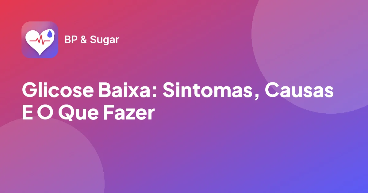 Glicose Baixa: Sintomas, Causas E O Que Fazer